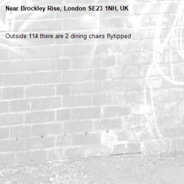 Outside 114 there are 2 dining chairs flytipped -Brockley Rise, London SE23 1NH, UK