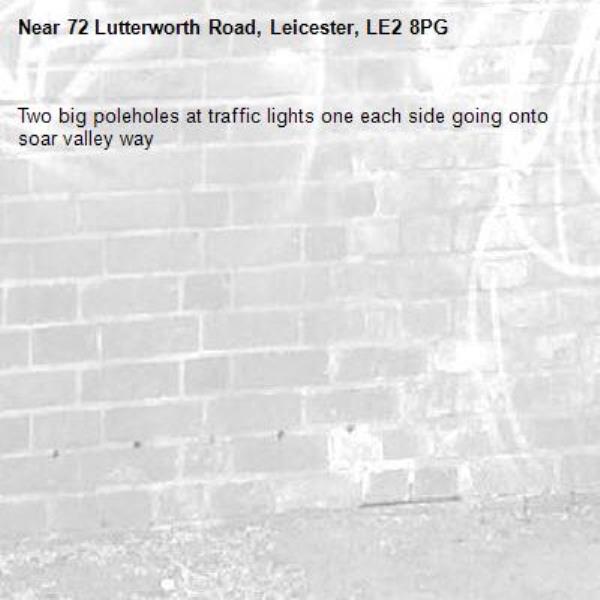 Two big poleholes at traffic lights one each side going onto soar valley way-72 Lutterworth Road, Leicester, LE2 8PG
