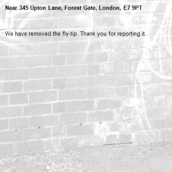 We have removed the fly-tip. Thank you for reporting it.-345 Upton Lane, Forest Gate, London, E7 9PT