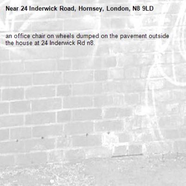 an office chair on wheels dumped on the pavement outside the house at 24 Inderwick Rd n8. -24 Inderwick Road, Hornsey, London, N8 9LD