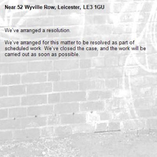 We’ve arranged a resolution.

We’ve arranged for this matter to be resolved as part of scheduled work. We’ve closed the case, and the work will be carried out as soon as possible.
-52 Wyville Row, Leicester, LE3 1GU