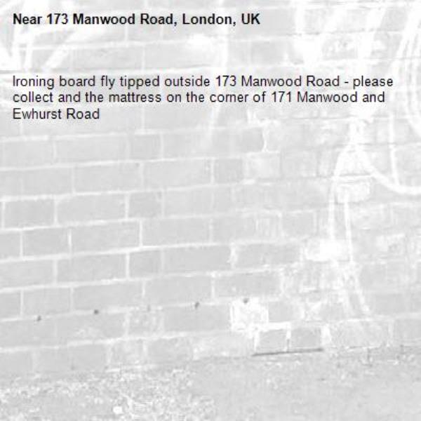 Ironing board fly tipped outside 173 Manwood Road - please collect and the mattress on the corner of 171 Manwood and Ewhurst Road -173 Manwood Road, London, UK