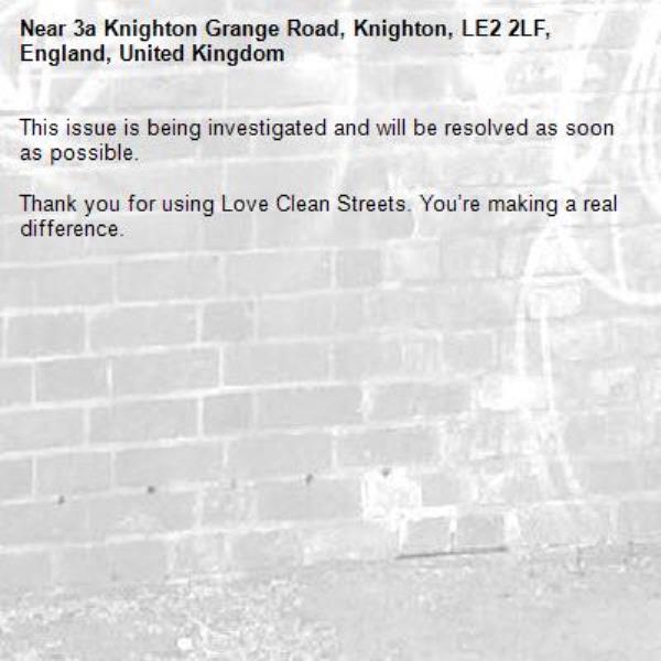 This issue is being investigated and will be resolved as soon as possible.
	
Thank you for using Love Clean Streets. You’re making a real difference.-3a Knighton Grange Road, Knighton, LE2 2LF, England, United Kingdom
