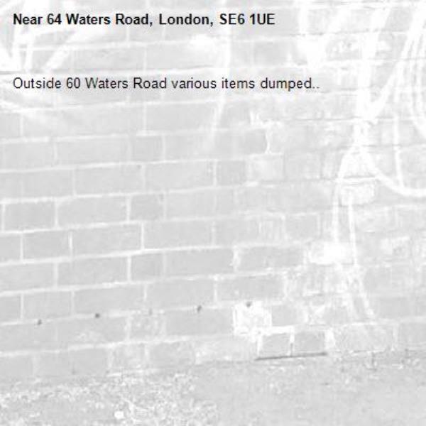 Outside 60 Waters Road various items dumped.. -64 Waters Road, London, SE6 1UE