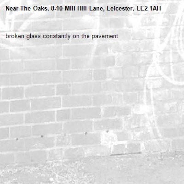 broken glass constantly on the pavement-The Oaks, 8-10 Mill Hill Lane, Leicester, LE2 1AH