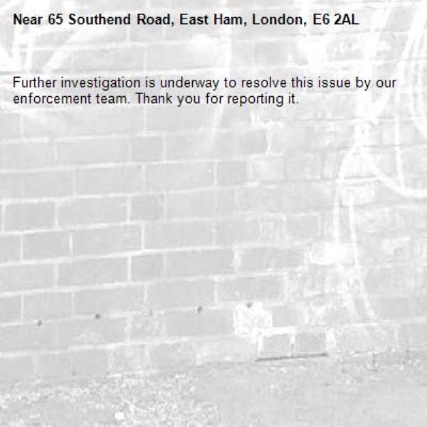 Further investigation is underway to resolve this issue by our enforcement team. Thank you for reporting it.-65 Southend Road, East Ham, London, E6 2AL
