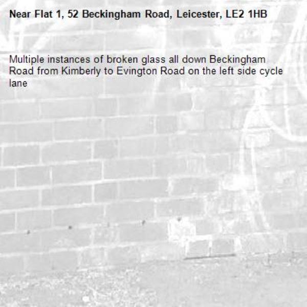 Multiple instances of broken glass all down Beckingham Road from Kimberly to Evington Road on the left side cycle lane -Flat 1, 52 Beckingham Road, Leicester, LE2 1HB