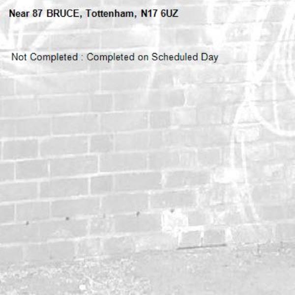  Not Completed : Completed on Scheduled Day
-87 BRUCE, Tottenham, N17 6UZ