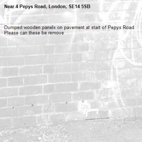 Dumped wooden panels on pavement at start of Pepys Road Please can these be remove
-4 Pepys Road, London, SE14 5SB