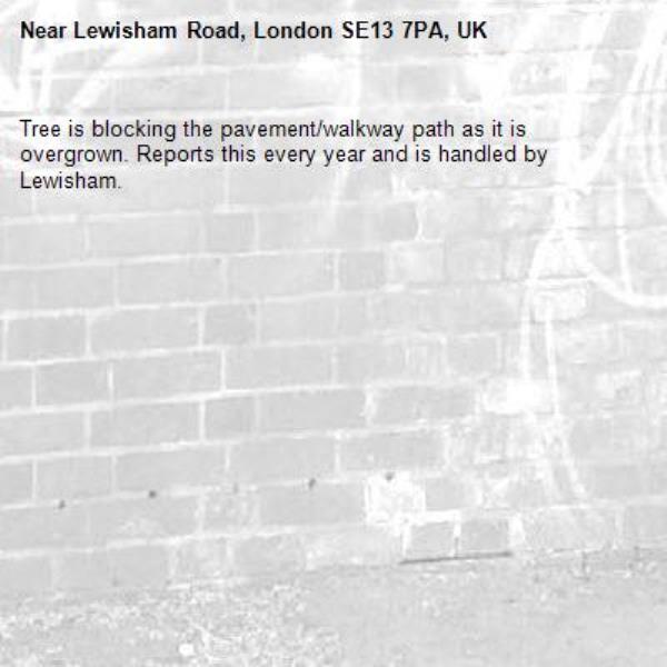 Tree is blocking the pavement/walkway path as it is overgrown. Reports this every year and is handled by Lewisham.-Lewisham Road, London SE13 7PA, UK