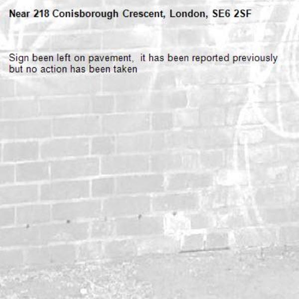Sign been left on pavement,  it has been reported previously but no action has been taken -218 Conisborough Crescent, London, SE6 2SF