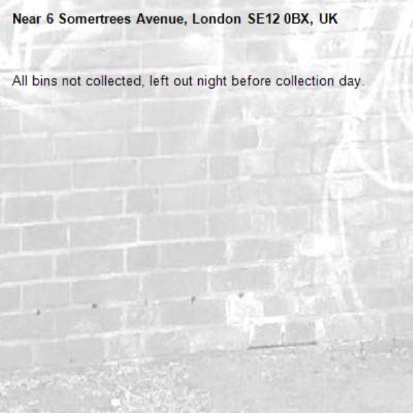 All bins not collected, left out night before collection day.-6 Somertrees Avenue, London SE12 0BX, UK