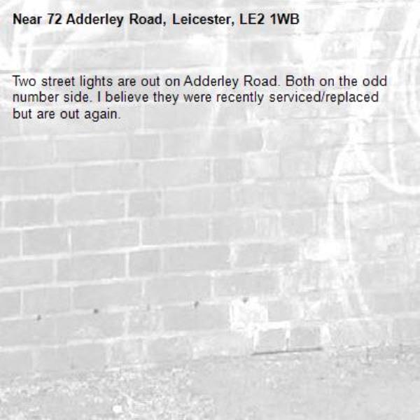 Two street lights are out on Adderley Road. Both on the odd number side. I believe they were recently serviced/replaced but are out again.-72 Adderley Road, Leicester, LE2 1WB