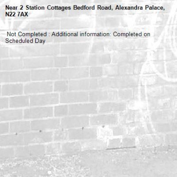  Not Completed : Additional information: Completed on Scheduled Day
-2 Station Cottages Bedford Road, Alexandra Palace, N22 7AX