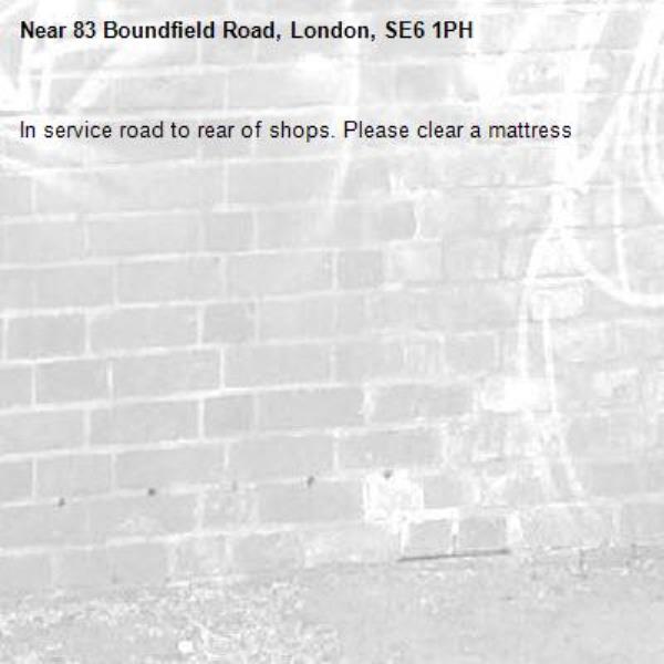 In service road to rear of shops. Please clear a mattress-83 Boundfield Road, London, SE6 1PH
