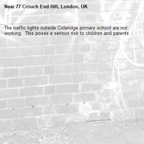 The traffic lights outside Coleridge primary school are not working.  This poses a serious risk to children and parents -77 Crouch End Hill, London, UK