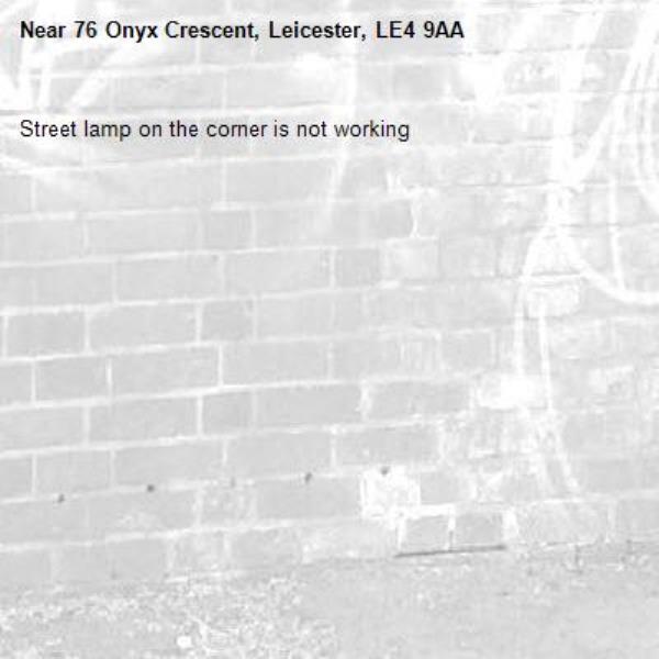 Street lamp on the corner is not working -76 Onyx Crescent, Leicester, LE4 9AA