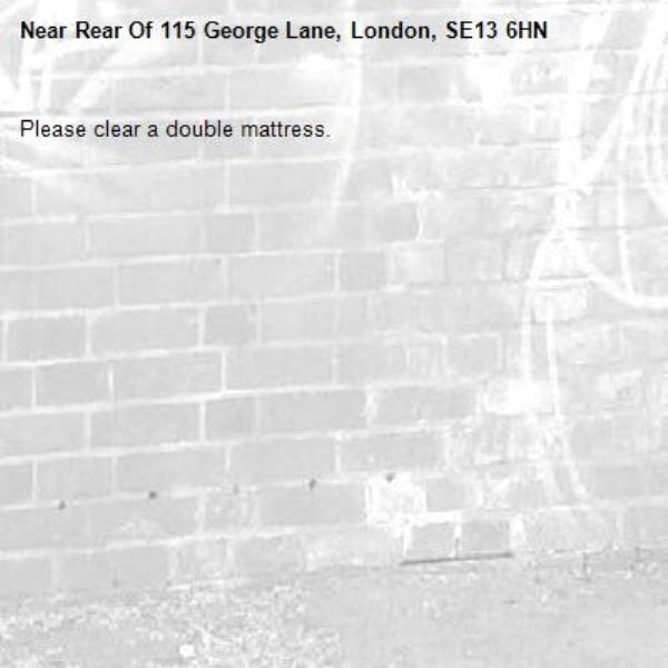 Please clear a double mattress.
-Rear Of 115 George Lane, London, SE13 6HN