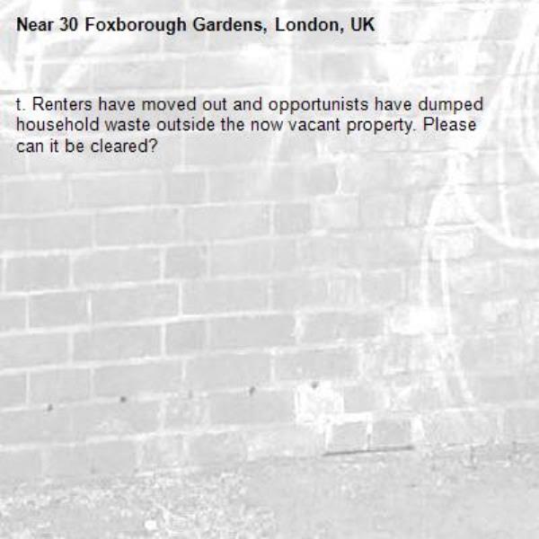 t. Renters have moved out and opportunists have dumped household waste outside the now vacant property. Please can it be cleared?-30 Foxborough Gardens, London, UK