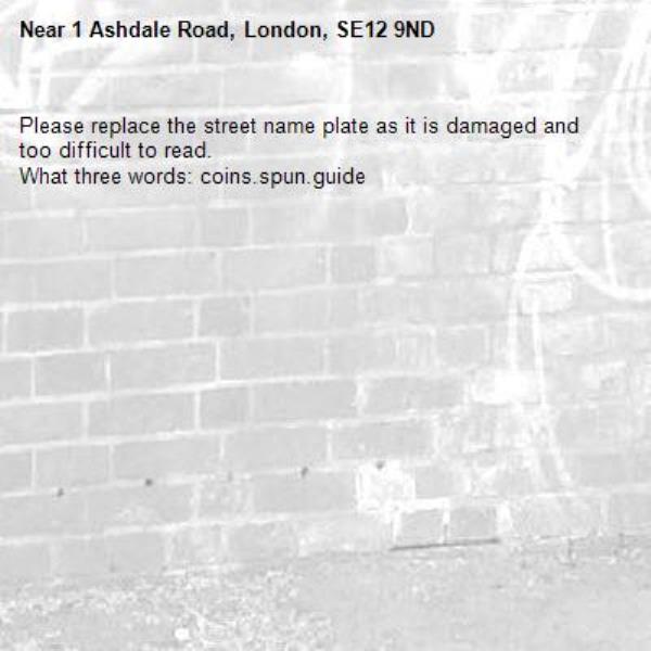 Please replace the street name plate as it is damaged and too difficult to read.
What three words: coins.spun.guide-1 Ashdale Road, London, SE12 9ND