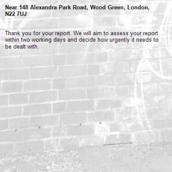 Thank you for your report. We will aim to assess your report within two working days and decide how urgently it needs to be dealt with.-148 Alexandra Park Road, Wood Green, London, N22 7UJ