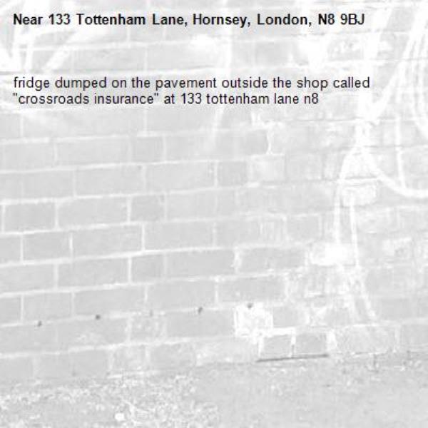 fridge dumped on the pavement outside the shop called "crossroads insurance" at 133 tottenham lane n8-133 Tottenham Lane, Hornsey, London, N8 9BJ