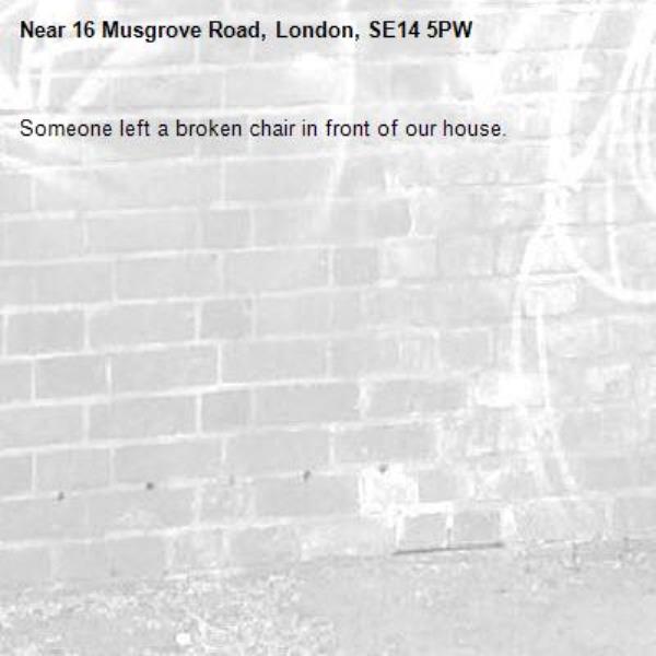 Someone left a broken chair in front of our house.-16 Musgrove Road, London, SE14 5PW