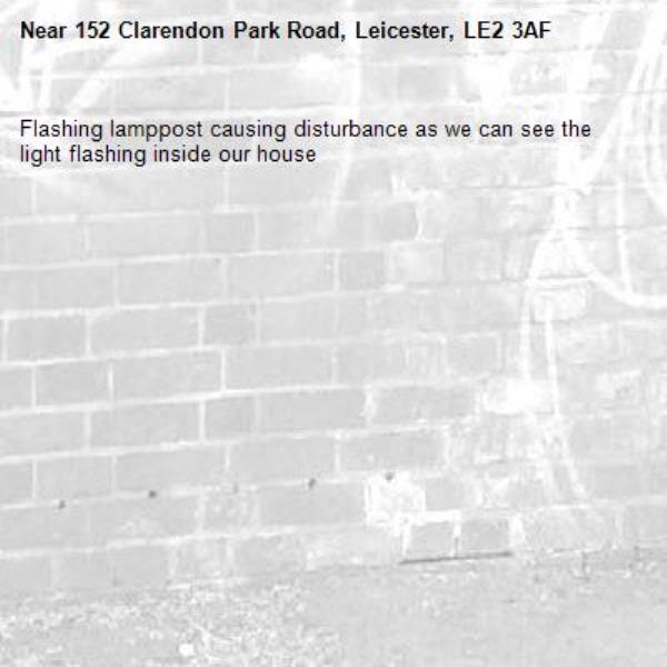 Flashing lamppost causing disturbance as we can see the light flashing inside our house-152 Clarendon Park Road, Leicester, LE2 3AF