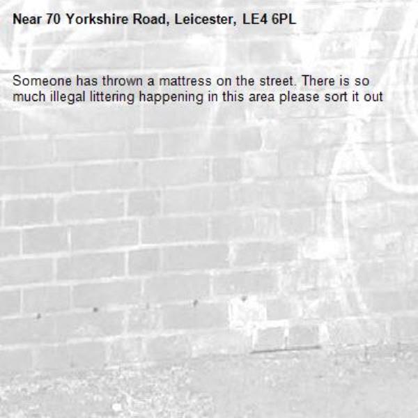 Someone has thrown a mattress on the street. There is so much illegal littering happening in this area please sort it out-70 Yorkshire Road, Leicester, LE4 6PL