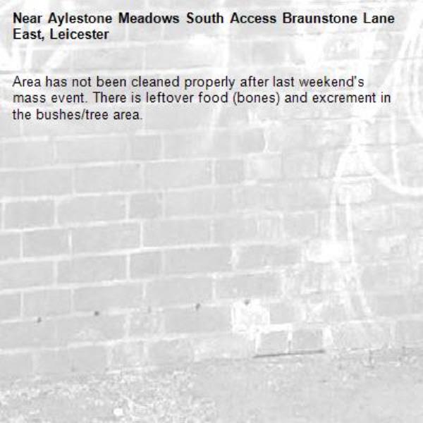 Area has not been cleaned properly after last weekend's mass event. There is leftover food (bones) and excrement in the bushes/tree area.-Aylestone Meadows South Access Braunstone Lane East, Leicester