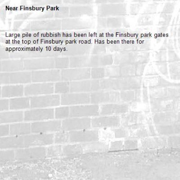 Large pile of rubbish has been left at the Finsbury park gates at the top of Finsbury park road. Has been there for approximately 10 days. -Finsbury Park