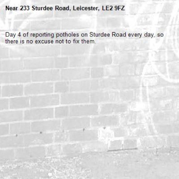 Day 4 of reporting potholes on Sturdee Road every day, so there is no excuse not to fix them.-233 Sturdee Road, Leicester, LE2 9FZ
