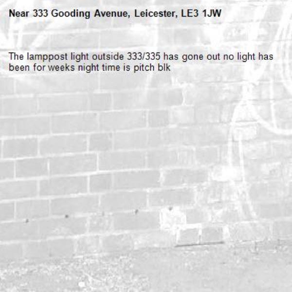 The lamppost light outside 333/335 has gone out no light has been for weeks night time is pitch blk -333 Gooding Avenue, Leicester, LE3 1JW