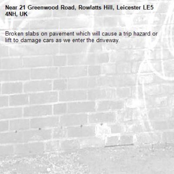 Broken slabs on pavement which will cause a trip hazard or lift to damage cars as we enter the driveway.-21 Greenwood Road, Rowlatts Hill, Leicester LE5 4NH, UK