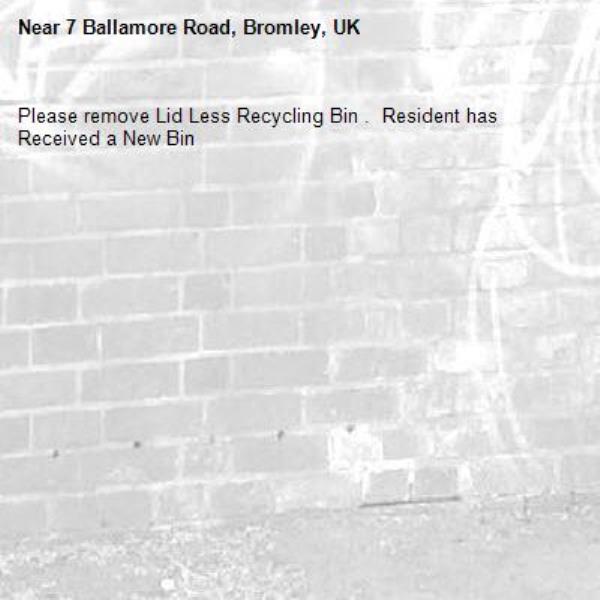 Please remove Lid Less Recycling Bin .  Resident has Received a New Bin
-7 Ballamore Road, Bromley, UK
