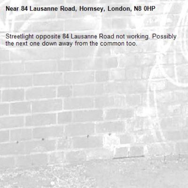 Streetlight opposite 84 Lausanne Road not working. Possibly the next one down away from the common too. -84 Lausanne Road, Hornsey, London, N8 0HP