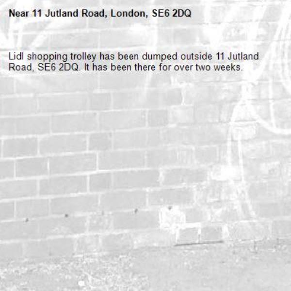 Lidl shopping trolley has been dumped outside 11 Jutland Road, SE6 2DQ. It has been there for over two weeks.-11 Jutland Road, London, SE6 2DQ