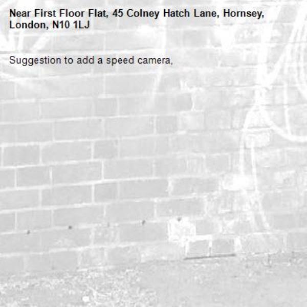 Suggestion to add a speed camera, -First Floor Flat, 45 Colney Hatch Lane, Hornsey, London, N10 1LJ