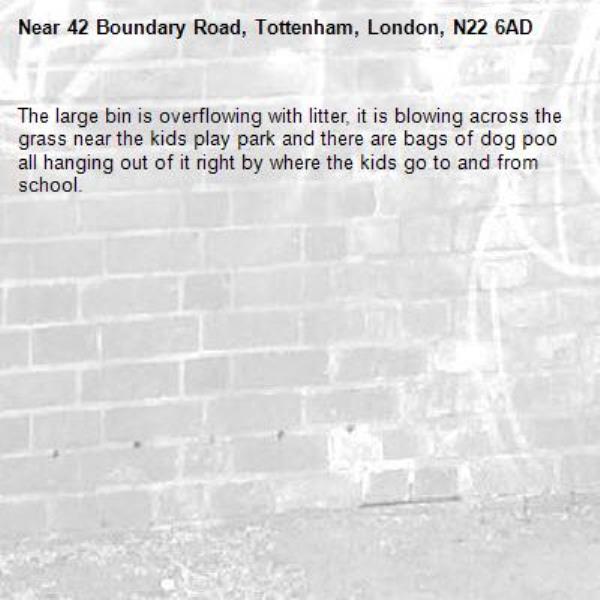 The large bin is overflowing with litter, it is blowing across the grass near the kids play park and there are bags of dog poo all hanging out of it right by where the kids go to and from school.-42 Boundary Road, Tottenham, London, N22 6AD