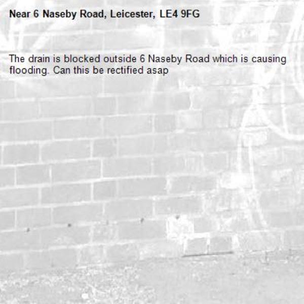 The drain is blocked outside 6 Naseby Road which is causing flooding. Can this be rectified asap -6 Naseby Road, Leicester, LE4 9FG