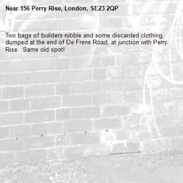 Two bags of builders rubble and some discarded clothing, dumped at the end of De Frene Road, at junction with Perry Rise.  Same old spot!-156 Perry Rise, London, SE23 2QP