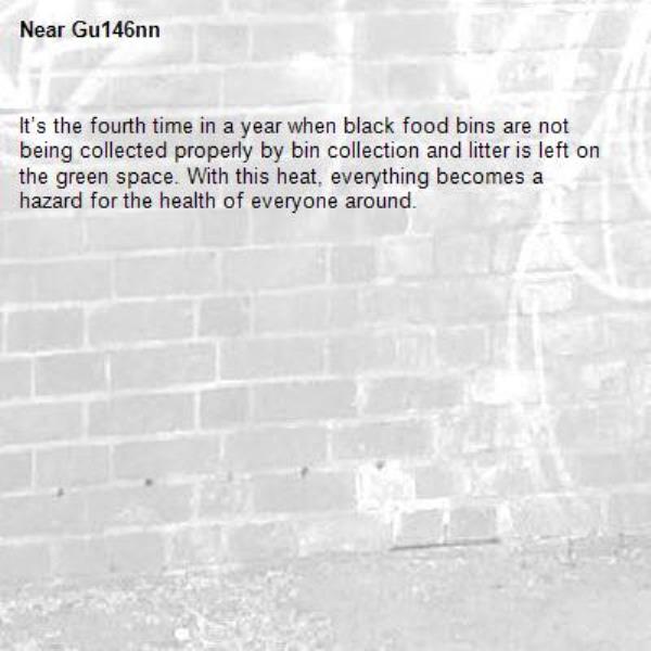It’s the fourth time in a year when black food bins are not being collected properly by bin collection and litter is left on the green space. With this heat, everything becomes a hazard for the health of everyone around. -Gu146nn