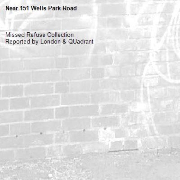 Missed Refuse Collection
Reported by London &amp; QUadrant-151 Wells Park Road