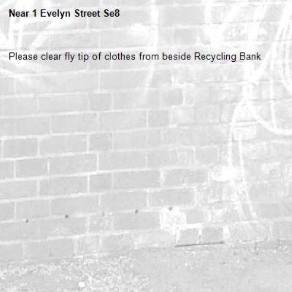 Please clear fly tip of clothes from beside Recycling Bank
-1 Evelyn Street Se8