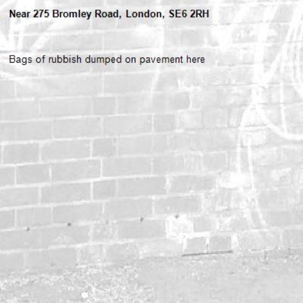 Bags of rubbish dumped on pavement here -275 Bromley Road, London, SE6 2RH