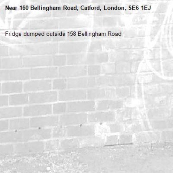 Fridge dumped outside 158 Bellingham Road-160 Bellingham Road, Catford, London, SE6 1EJ