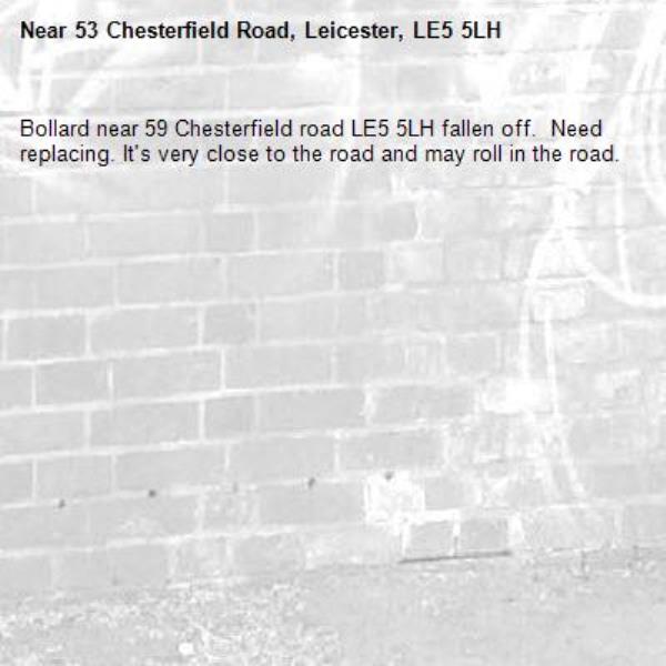 Bollard near 59 Chesterfield road LE5 5LH fallen off.  Need replacing. It's very close to the road and may roll in the road. -53 Chesterfield Road, Leicester, LE5 5LH