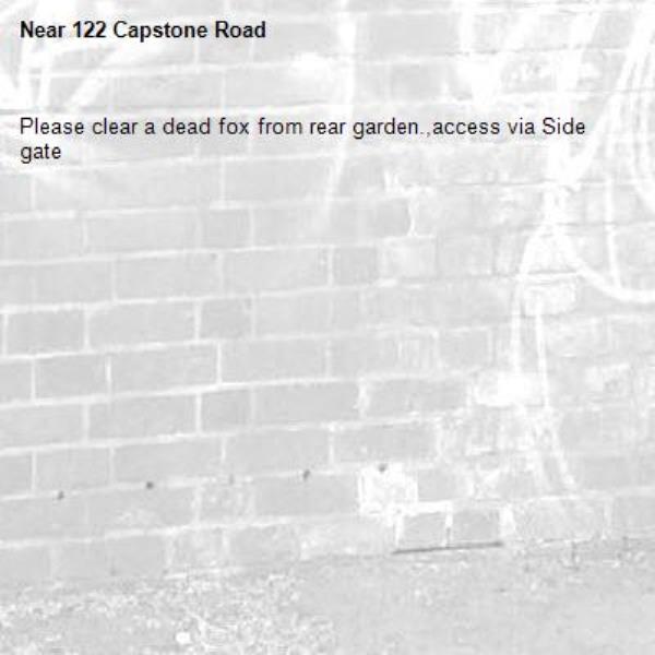 Please clear a dead fox from rear garden.,access via Side gate-122 Capstone Road