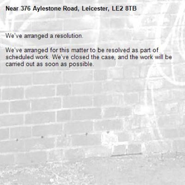 We’ve arranged a resolution.

We’ve arranged for this matter to be resolved as part of scheduled work. We’ve closed the case, and the work will be carried out as soon as possible.
-376 Aylestone Road, Leicester, LE2 8TB