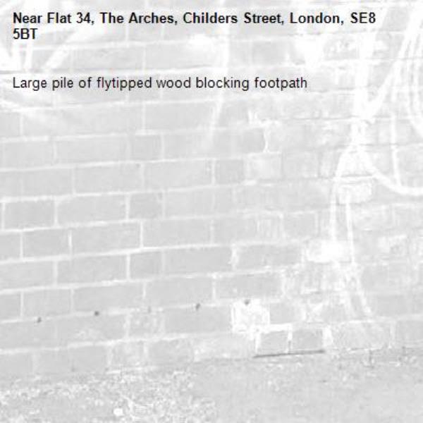 Large pile of flytipped wood blocking footpath-Flat 34, The Arches, Childers Street, London, SE8 5BT